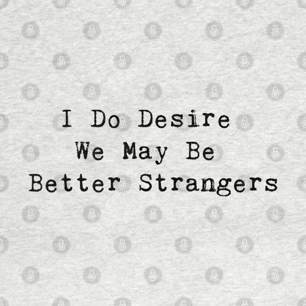 I Do Desire We May Be Better Strangers by InspireMe